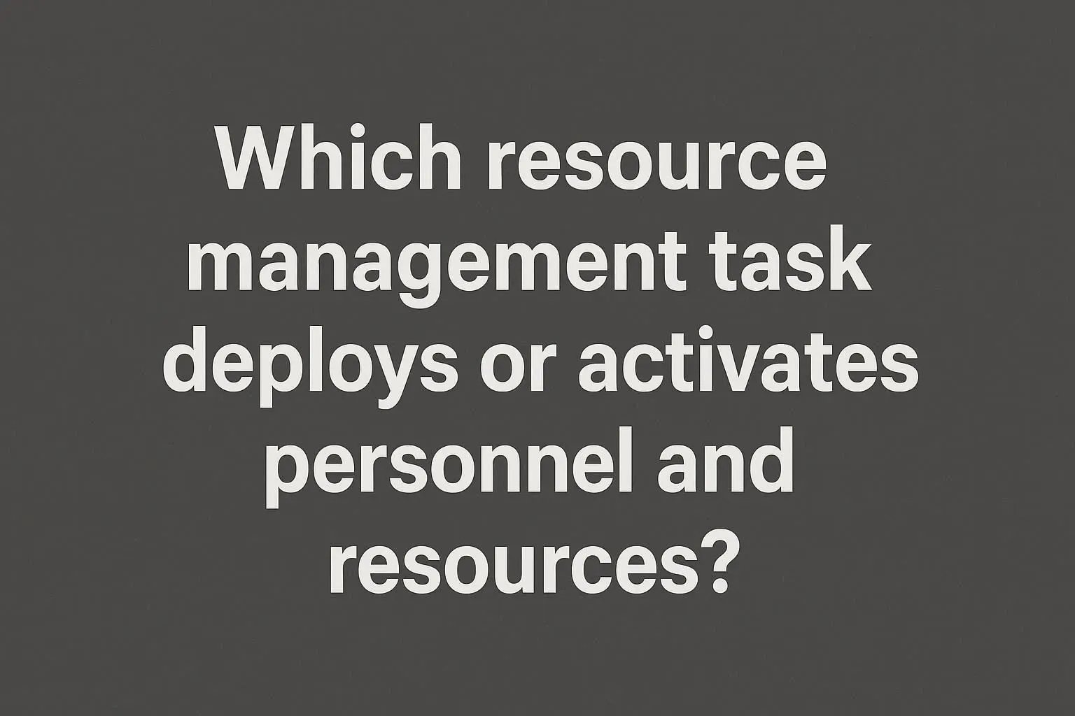 which resource management task deploys or activates personnel and resources